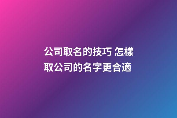 公司取名的技巧 怎樣取公司的名字更合適
